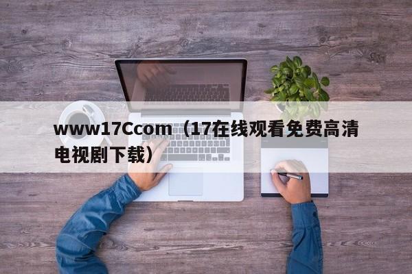 www17Ccom（17在线观看免费高清电视剧下载）