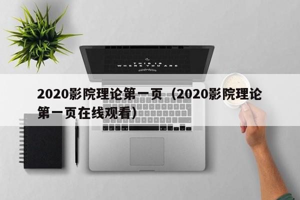 2020影院理论第一页（2020影院理论第一页在线观看）