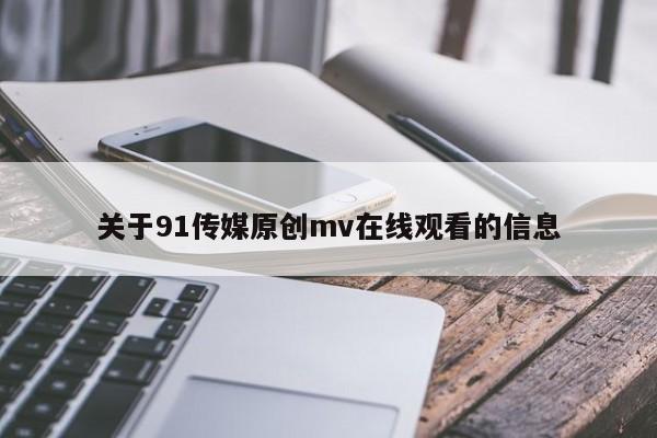 关于91传媒原创mv在线观看的信息