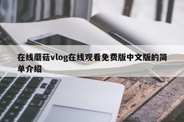 在线蘑菇vlog在线观看免费版中文版的简单介绍
