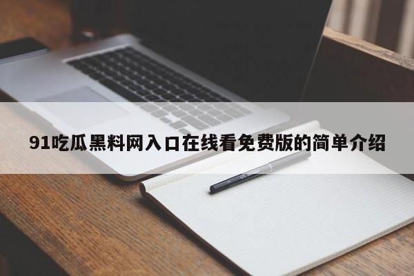 91吃瓜黑料网入口在线看免费版的简单介绍