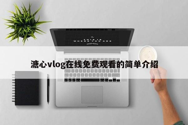 溏心vlog在线免费观看的简单介绍